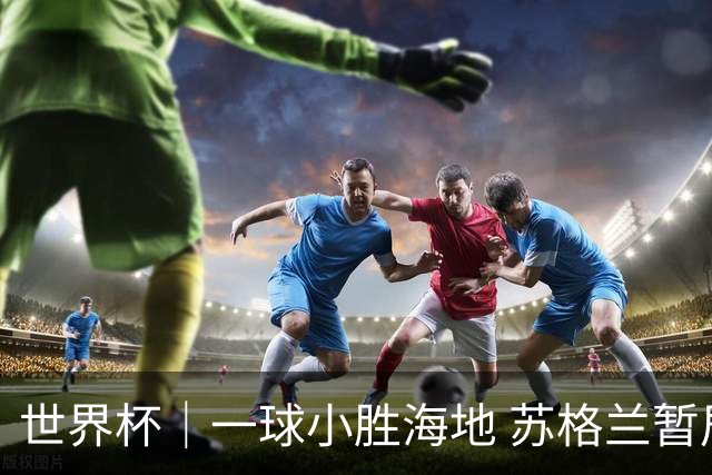 世界杯｜一球小胜海地 苏格兰暂居C组头名
