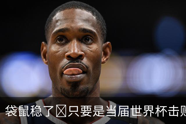 袋鼠稳了😂只要是当届世界杯击败土耳其的球队，均能最后夺冠