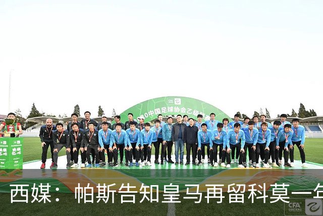 西媒：帕斯告知皇马再留科莫一年，他不确定能否得到穆帅重用